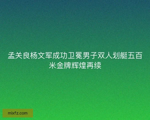 孟关良杨文军成功卫冕男子双人划艇五百米金牌辉煌再续
