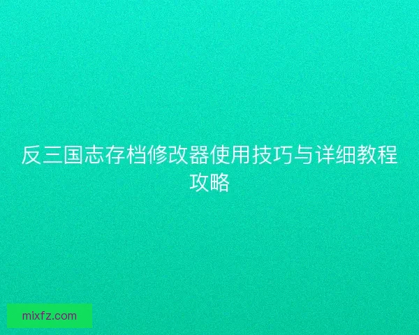 反三国志存档修改器使用技巧与详细教程攻略
