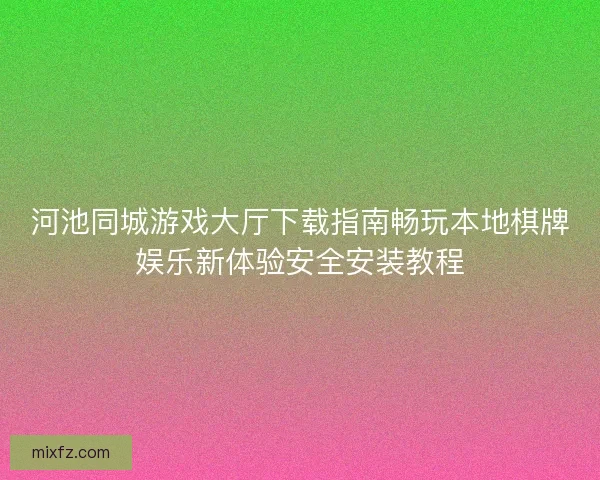 河池同城游戏大厅下载指南畅玩本地棋牌娱乐新体验安全安装教程 河池同城游戏大厅下载指南畅玩本地棋牌娱乐新体验安全安装教程