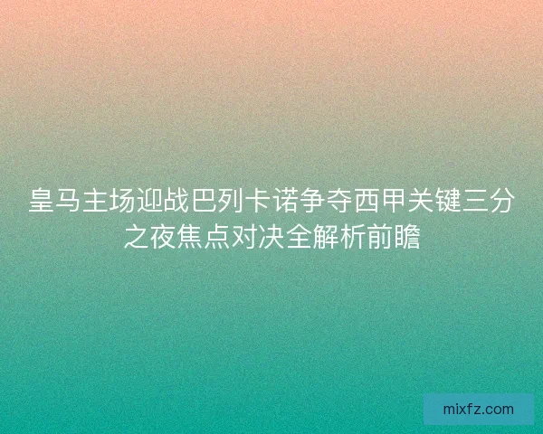 皇马主场迎战巴列卡诺争夺西甲关键三分之夜焦点对决全解析前瞻
