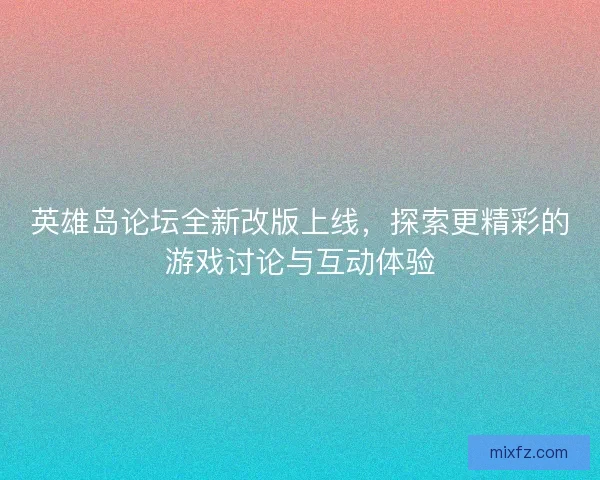 英雄岛论坛全新改版上线，探索更精彩的游戏讨论与互动体验