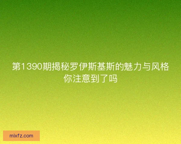 第1390期揭秘罗伊斯基斯的魅力与风格你注意到了吗