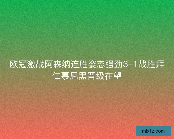 欧冠激战阿森纳连胜姿态强劲3-1战胜拜仁慕尼黑晋级在望