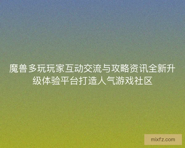 魔兽多玩玩家互动交流与攻略资讯全新升级体验平台打造人气游戏社区