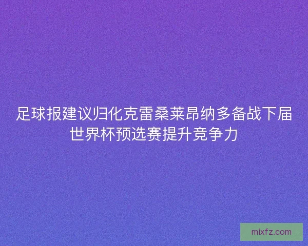 足球报建议归化克雷桑莱昂纳多备战下届世界杯预选赛提升竞争力