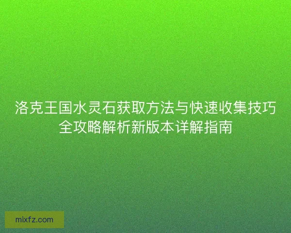 洛克王国水灵石获取方法与快速收集技巧全攻略解析新版本详解指南
