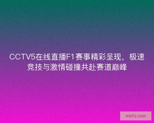 CCTV5在线直播F1赛事精彩呈现，极速竞技与激情碰撞共赴赛道巅峰
