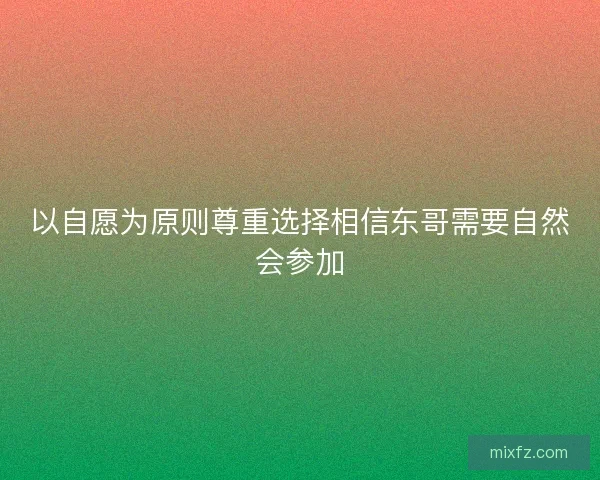 以自愿为原则尊重选择相信东哥需要自然会参加