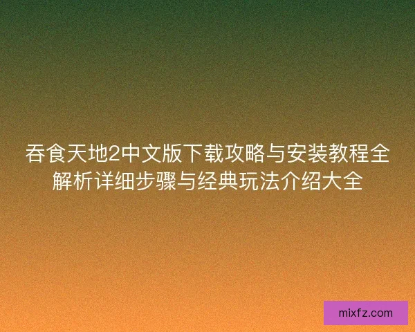 吞食天地2中文版下载攻略与安装教程全解析详细步骤与经典玩法介绍大全